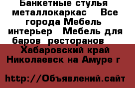 Банкетные стулья, металлокаркас. - Все города Мебель, интерьер » Мебель для баров, ресторанов   . Хабаровский край,Николаевск-на-Амуре г.